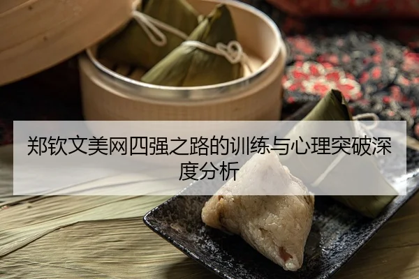 郑钦文美网四强之路的训练与心理突破深度分析